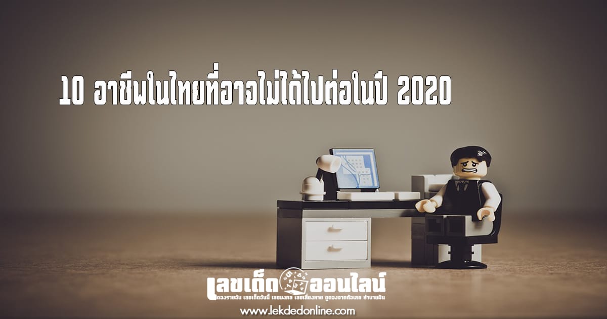 10 อาชีพในไทยที่อาจไม่ได้ไปต่อในปี 2020 รีบดูเลย จะได้เตรียมตัวรับทัน