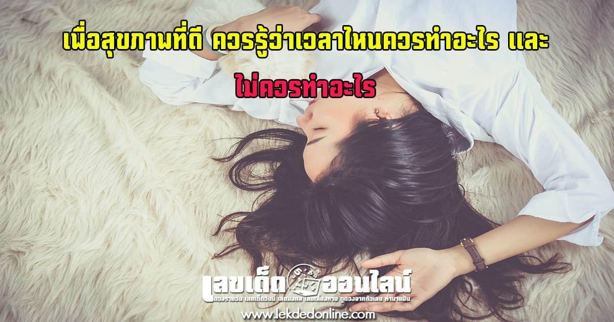 เพื่อสุขภาพที่ดี ควรรู้ว่าเวลาไหนควรทำอะไร และ เวลาไหนไม่ควรทำอะไร