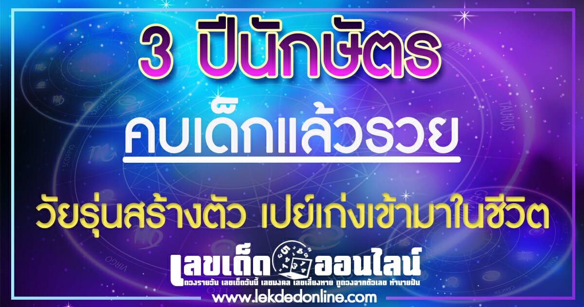 ดวงวาสนา 3 ปีนักษัตร คบเด็กแล้วรวย วัยรุ่นสร้างตัว เปย์เก่งเข้ามาในชีวิต
