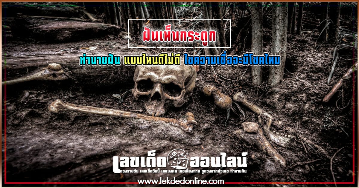 ฝันเห็นกระดูก ทำนายฝันแบบไหนดีไม่ดี ไขความเชื่อจะมีโชคไหม